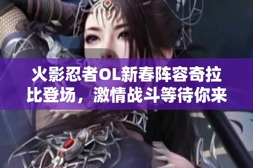 火影忍者OL新春阵容奇拉比登场，激情战斗等待你来挑战!