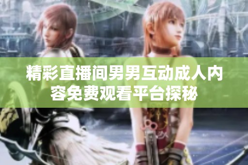精彩直播间男男互动成人内容免费观看平台探秘