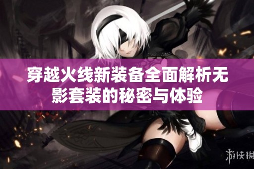 穿越火线新装备全面解析无影套装的秘密与体验