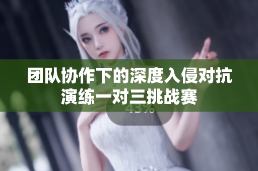 团队协作下的深度入侵对抗演练一对三挑战赛
