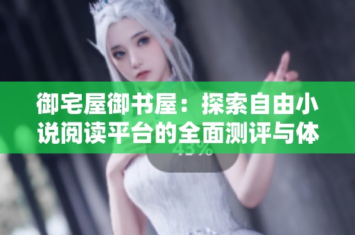 御宅屋御书屋：探索自由小说阅读平台的全面测评与体验分享