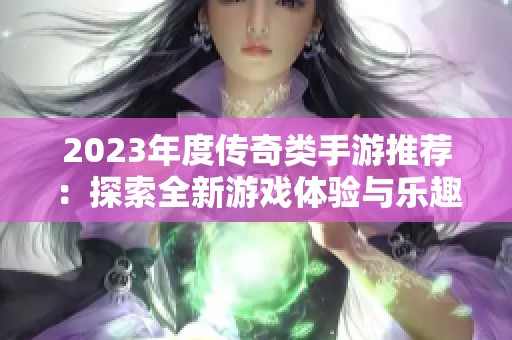 2023年度传奇类手游推荐：探索全新游戏体验与乐趣之旅