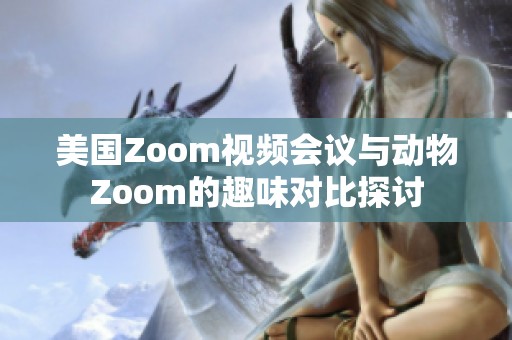 美国Zoom视频会议与动物Zoom的趣味对比探讨