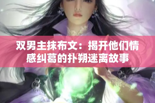 双男主抹布文：揭开他们情感纠葛的扑朔迷离故事