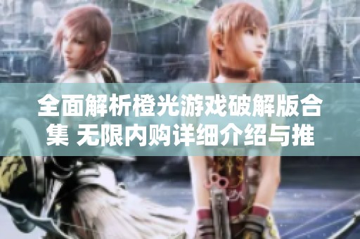 全面解析橙光游戏破解版合集 无限内购详细介绍与推荐