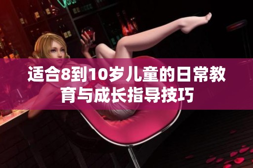 适合8到10岁儿童的日常教育与成长指导技巧