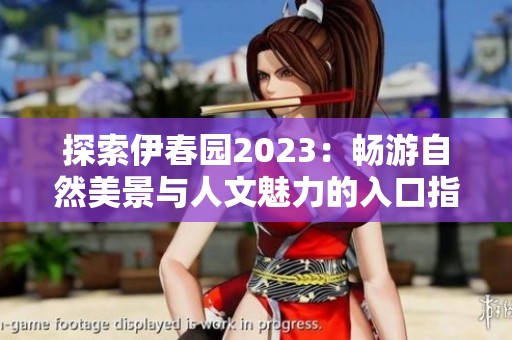 探索伊春园2023：畅游自然美景与人文魅力的入口指南