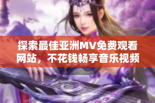 探索最佳亚洲MV免费观看网站，不花钱畅享音乐视频