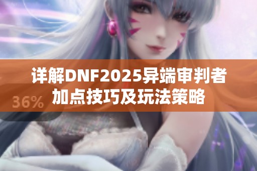 详解DNF2025异端审判者加点技巧及玩法策略