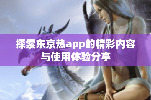 探索东京热app的精彩内容与使用体验分享