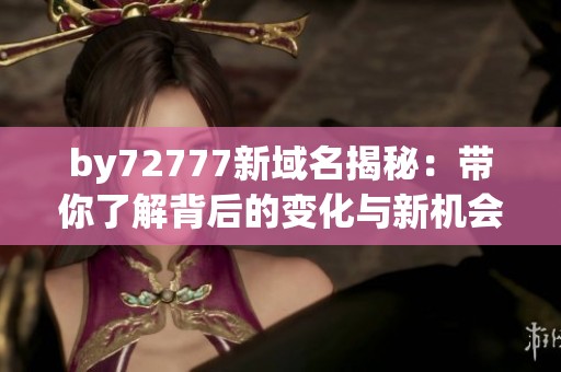by72777新域名揭秘：带你了解背后的变化与新机会