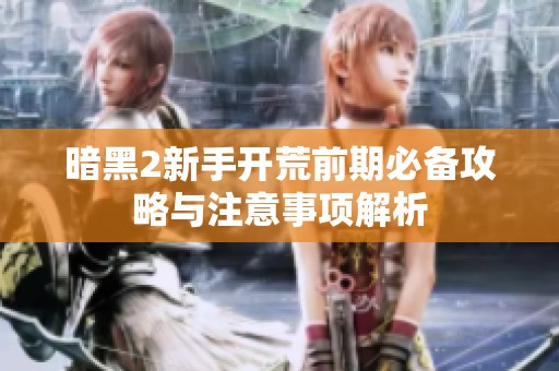 暗黑2新手开荒前期必备攻略与注意事项解析