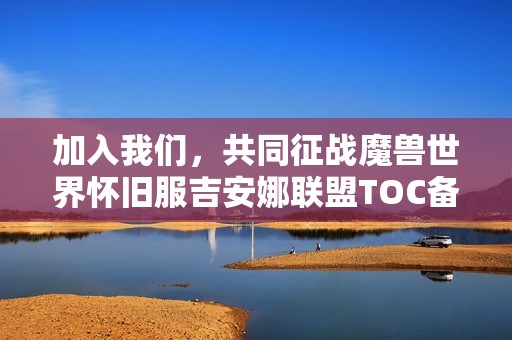 加入我们，共同征战魔兽世界怀旧服吉安娜联盟TOC备战活动