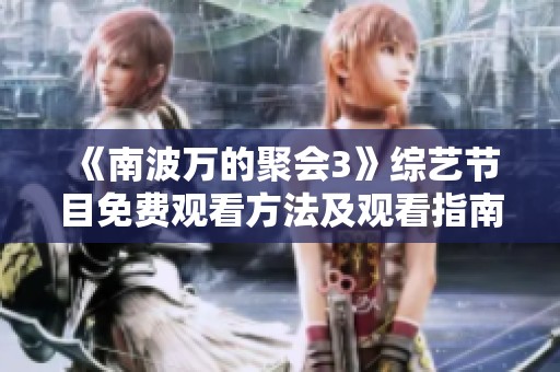 《南波万的聚会3》综艺节目免费观看方法及观看指南