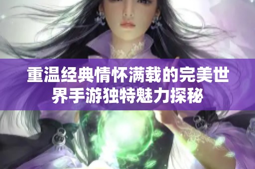 重温经典情怀满载的完美世界手游独特魅力探秘