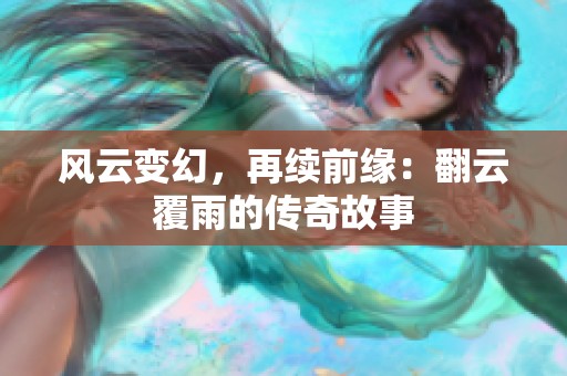 风云变幻，再续前缘：翻云覆雨的传奇故事