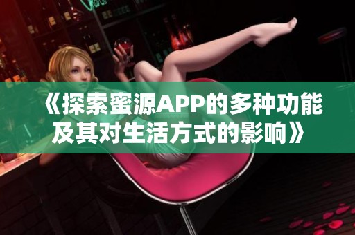 《探索蜜源APP的多种功能及其对生活方式的影响》