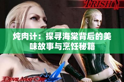 炖肉计：探寻海棠背后的美味故事与烹饪秘籍