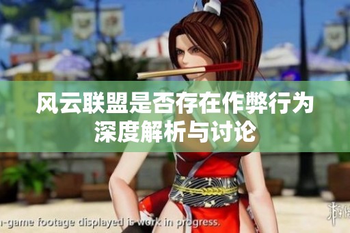 风云联盟是否存在作弊行为深度解析与讨论