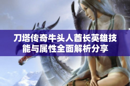 刀塔传奇牛头人酋长英雄技能与属性全面解析分享