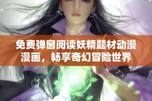 免费弹窗阅读妖精题材动漫漫画，畅享奇幻冒险世界