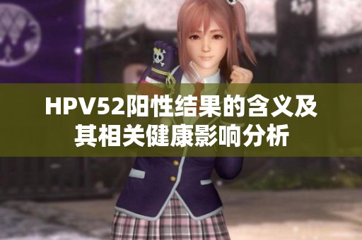 HPV52阳性结果的含义及其相关健康影响分析