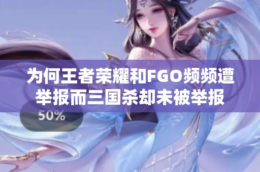 为何王者荣耀和FGO频频遭举报而三国杀却未被举报