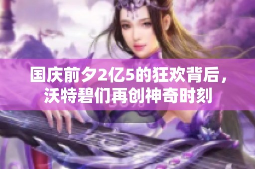 国庆前夕2亿5的狂欢背后，沃特碧们再创神奇时刻