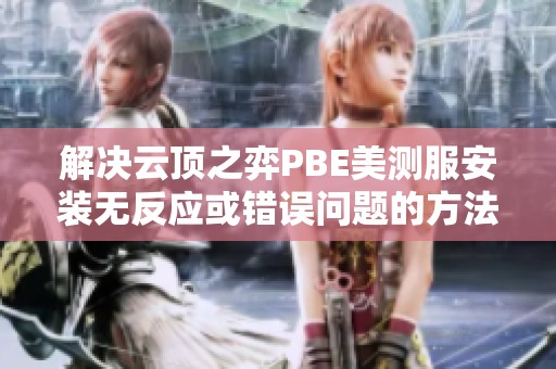 解决云顶之弈PBE美测服安装无反应或错误问题的方法