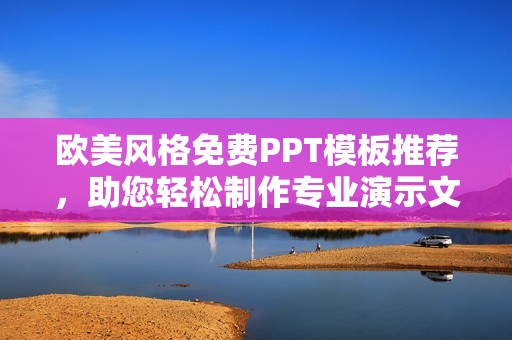欧美风格免费PPT模板推荐，助您轻松制作专业演示文稿