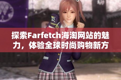 探索Farfetch海淘网站的魅力，体验全球时尚购物新方式