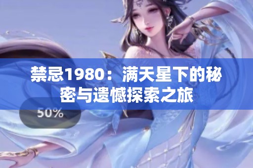 禁忌1980：满天星下的秘密与遗憾探索之旅