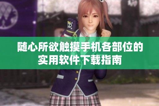随心所欲触摸手机各部位的实用软件下载指南