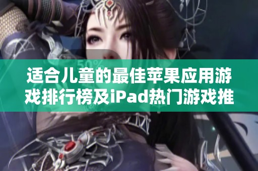 适合儿童的最佳苹果应用游戏排行榜及iPad热门游戏推荐