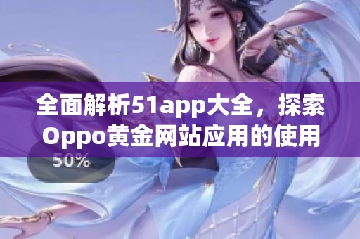 全面解析51app大全，探索Oppo黄金网站应用的使用秘笈