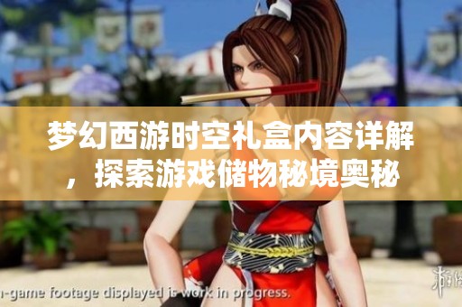 梦幻西游时空礼盒内容详解，探索游戏储物秘境奥秘