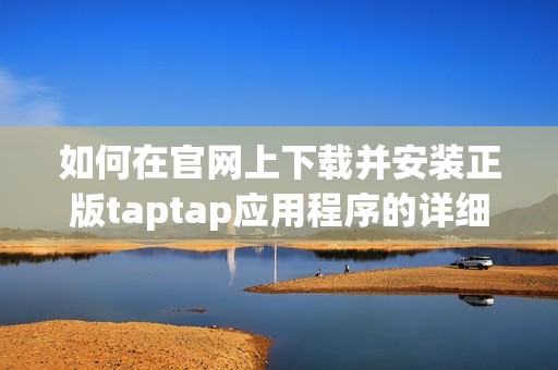 如何在官网上下载并安装正版taptap应用程序的详细步骤