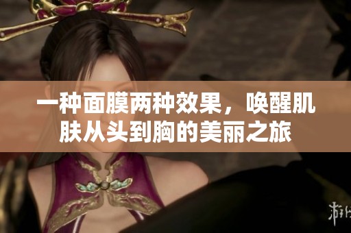 一种面膜两种效果，唤醒肌肤从头到胸的美丽之旅