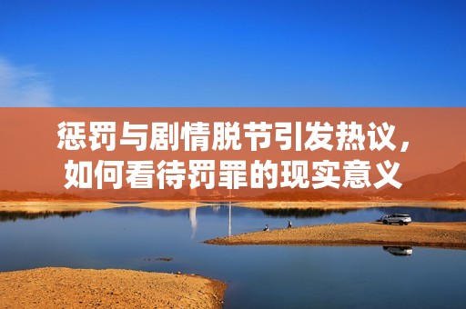 惩罚与剧情脱节引发热议，如何看待罚罪的现实意义