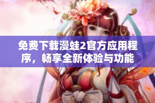 免费下载漫蛙2官方应用程序，畅享全新体验与功能