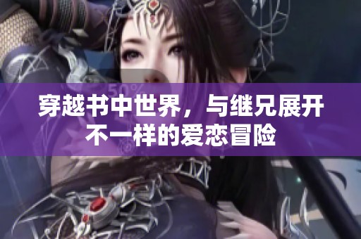 穿越书中世界，与继兄展开不一样的爱恋冒险