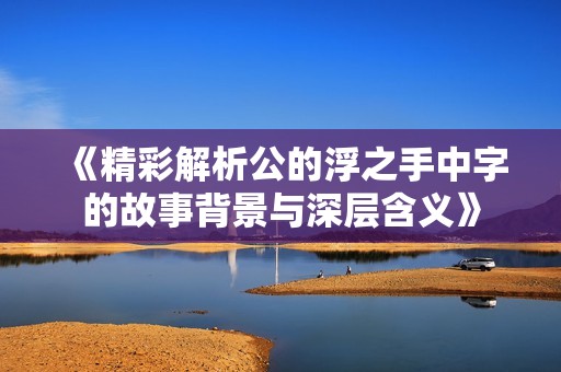 《精彩解析公的浮之手中字的故事背景与深层含义》