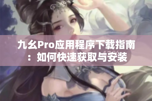 九幺Pro应用程序下载指南：如何快速获取与安装