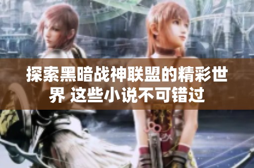 探索黑暗战神联盟的精彩世界 这些小说不可错过
