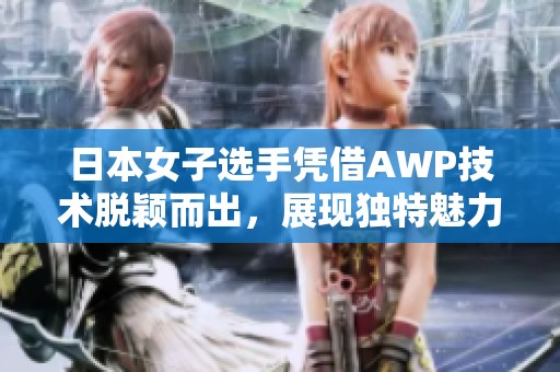 日本女子选手凭借AWP技术脱颖而出，展现独特魅力