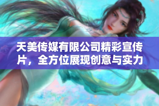 天美传媒有限公司精彩宣传片，全方位展现创意与实力