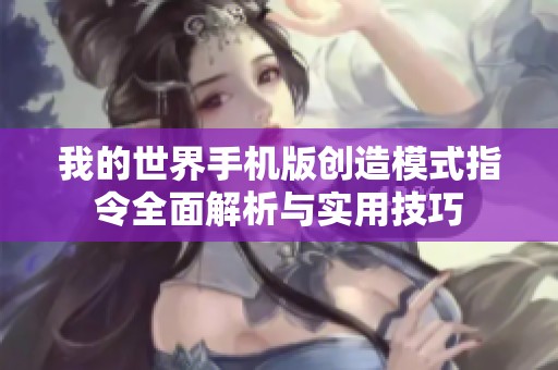 我的世界手机版创造模式指令全面解析与实用技巧