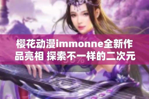 樱花动漫immonne全新作品亮相 探索不一样的二次元世界