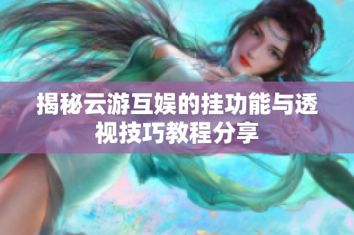 揭秘云游互娱的挂功能与透视技巧教程分享