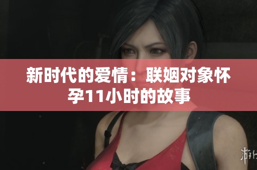 新时代的爱情：联姻对象怀孕11小时的故事